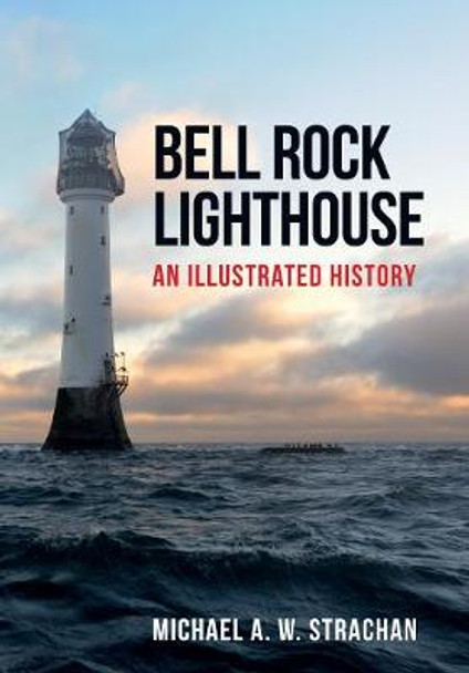 Bell Rock Lighthouse: An Illustrated History by Michael A. W. Strachan