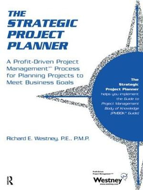 The Strategic Project Planner: A Profit-Driven Project Management Process for Planning Projects to Meet Business Goals by Richard E. Westney