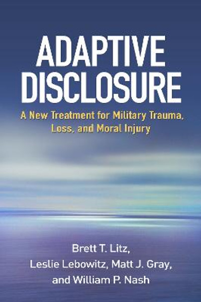 Adaptive Disclosure: A New Treatment for Military Trauma, Loss, and Moral Injury by Brett T. Litz