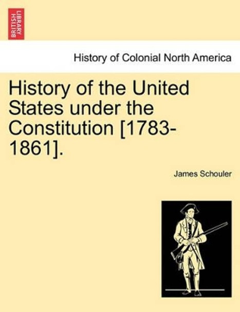 History of the United States Under the Constitution [1783-1861]. by James Schouler 9781241467197
