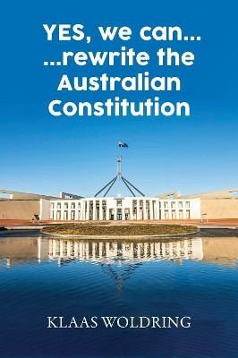Yes, We Can... ... Rewrite the Australian Constitution by Klaas Woldring 9781925457759