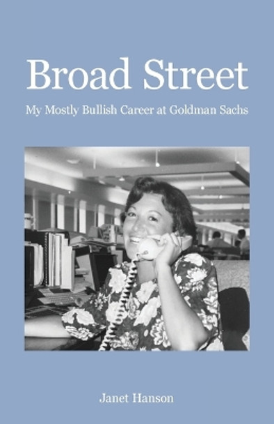 Broad Street: My Mostly Bullish Career at Goldman Sachs by Janet Hanson 9781662909405