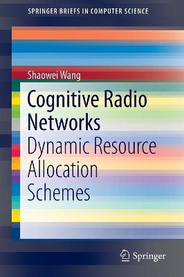 Cognitive Radio Networks: Dynamic Resource Allocation Schemes by Shaowei Wang 9783319089355