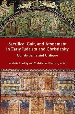 Sacrifice, Cult, and Atonement in Early Judaism and Christianity: Constituents and Critique by Henrietta L Wiley 9781628371550