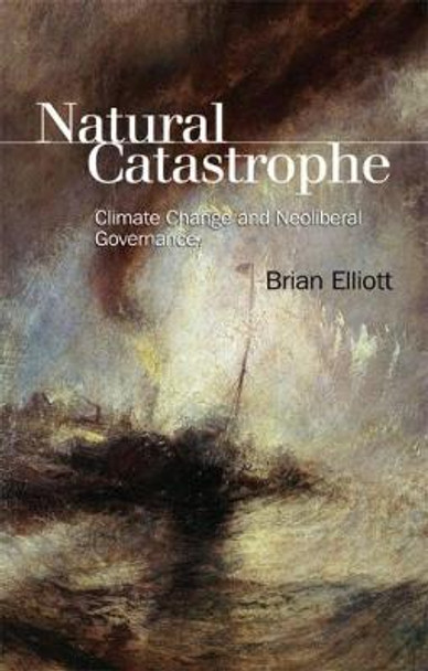 Natural Catastrophe: Climate Change and Neoliberal Governance by Brian Elliott