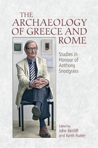 The Archaeology of Greece and Rome: Studies in Honour of Anthony Snodgrass by John Bintliff