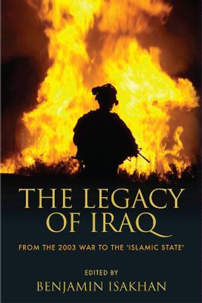 The Legacy of Iraq: From the 2003 War to the 'Islamic State' by Benjamin Isakhan