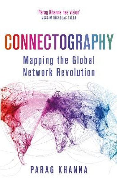 Connectography: Mapping the Global Network Revolution by Parag Khanna