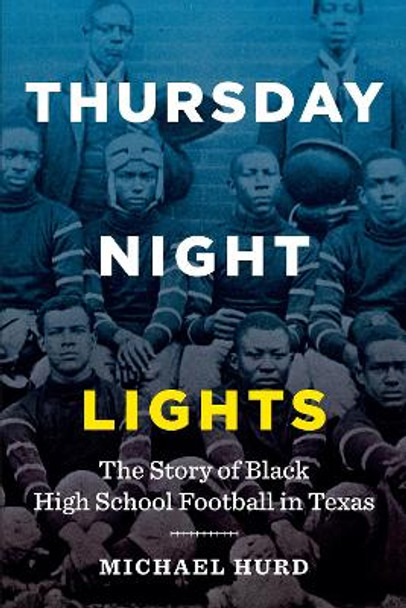 Thursday Night Lights: The Story of Black High School Football in Texas by Michael Hurd