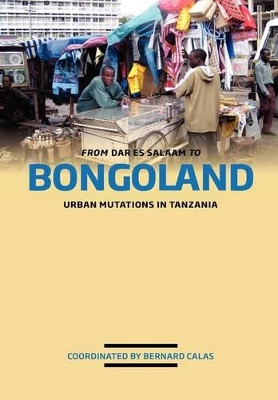 From Dar Es Salaam to Bongoland: Urban Mutations in Tanzania by Bernard Calas 9789987080946