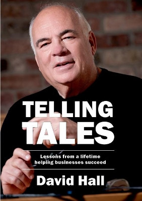 Telling Tales: Lessons Learned from a Lifetime Helping Businesses Succeed by David Hall 9781852527884