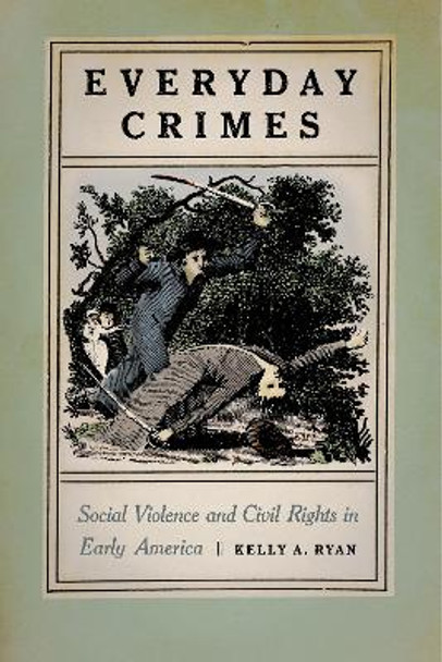 Everyday Crimes: Social Violence and Civil Rights in Early America by Kelly A. Ryan