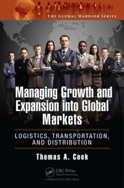 Managing Growth and Expansion into Global Markets: Logistics, Transportation, and Distribution by Thomas A. Cook