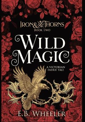 Wild Magic: A Victorian Faerie Tale by E B Wheeler 9781960033093