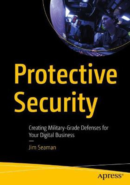 Protective Security: Creating Military-Grade Defenses for Your Digital Business by Jim Seaman