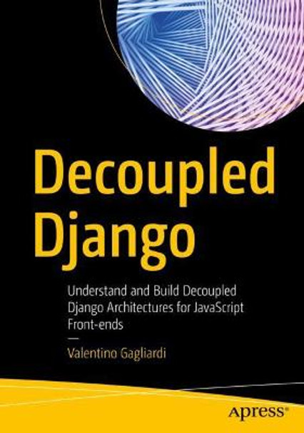 Decoupled Django: Understand and Build Decoupled Django Architectures for JavaScript Front-ends. by Valentino Gagliardi