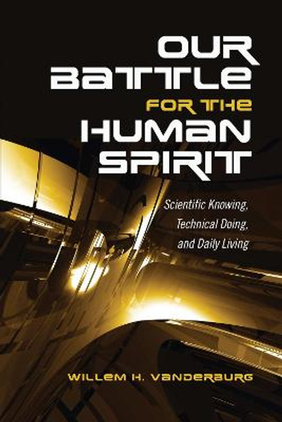 Our Battle for the Human Spirit: Scientific Knowing, Technical Doing, and Daily Living by Willem H. Vanderburg