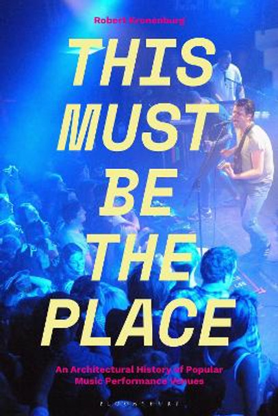 This Must Be The Place: An Architectural History of Popular Music Performance Venues by Robert Kronenburg