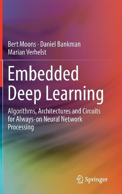 Embedded Deep Learning: Algorithms, Architectures and Circuits for Always-on Neural Network Processing by Bert Moons 9783319992228