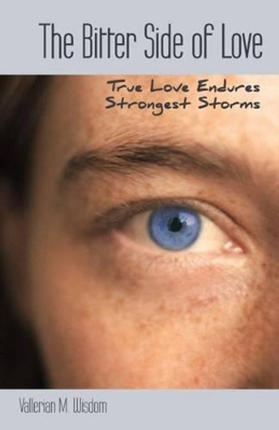 The Bitter Side of LOVE: True LOVE Endures Strongest Storms by Vallerian M. Wisdom 9781449769505