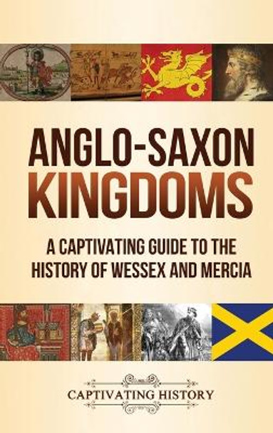 Anglo-Saxon Kingdoms: A Captivating Guide to the History of Wessex and Mercia by Captivating History 9781647488109