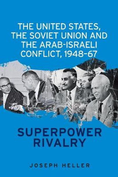 The United States, the Soviet Union and the Arab-Israeli Conflict, 1948-67: Superpower Rivalry by Joseph Heller