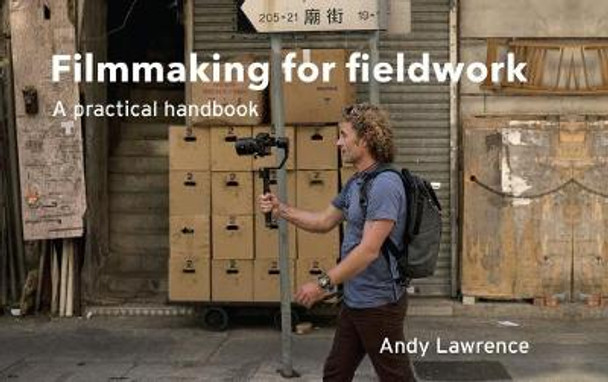 Filmmaking for Fieldwork: A Practical Handbook for Ethnographers by Andy Lawrence