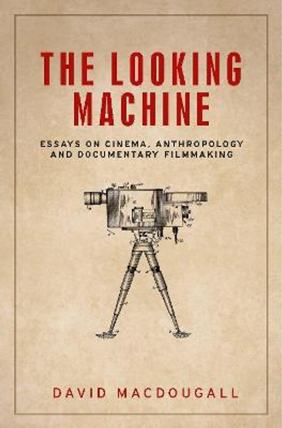 The Looking Machine: Essays on Cinema, Anthropology and Documentary Filmmaking by David MacDougall