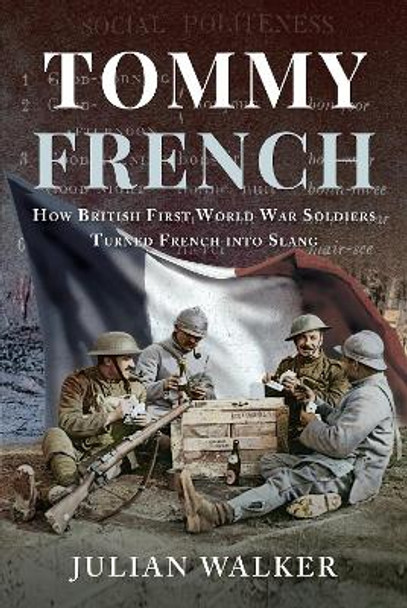 Tommy French: How British First World War Soldiers Turned French Into Slang by Julian Walker