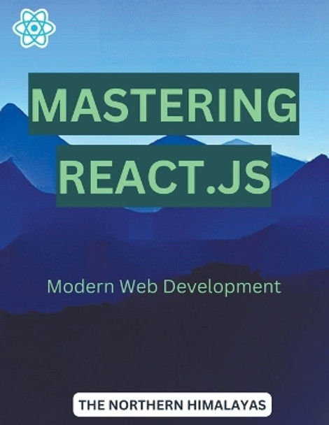 Mastering React.js: Modern Web Development by The Northern Himalayas 9798223698906