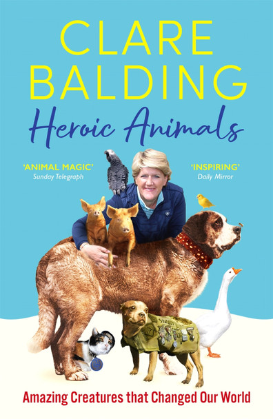 Heroic Animals: 100 Amazing Creatures Great and Small by Clare Balding