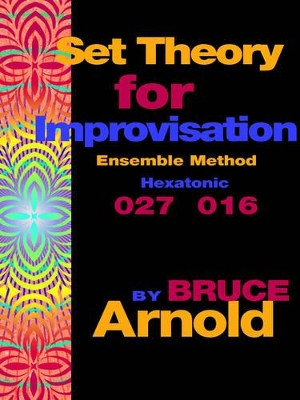 Set Theory for Improvisation Ensemble Method: Hexatonic 027 016 by Bruce, E Arnold 9781594899232