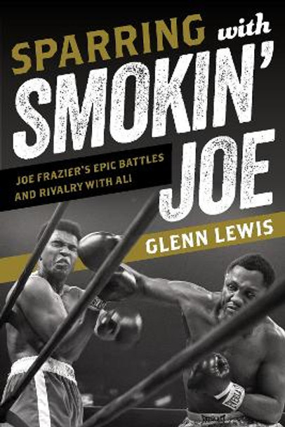 Sparring with Smokin' Joe: Joe Frazier's Epic Battles and Rivalry with Ali by Glenn Lewis