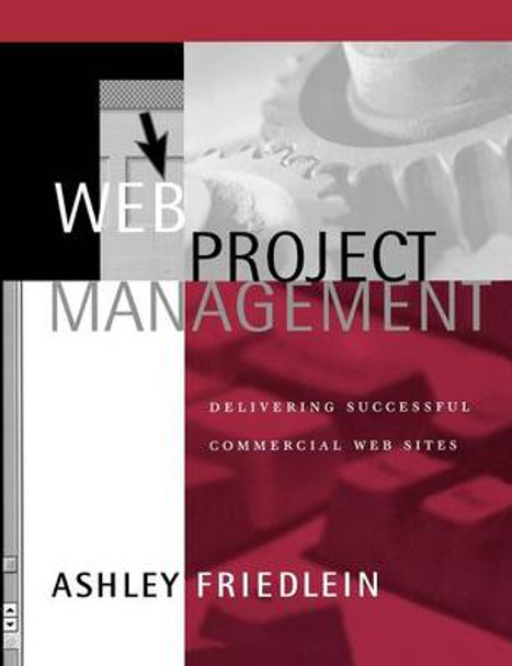 Web Project Management: Delivering Successful Commercial Web Sites by Ashley Friedlein