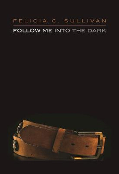 Follow Me Into The Dark by Felicia C. Sullivan