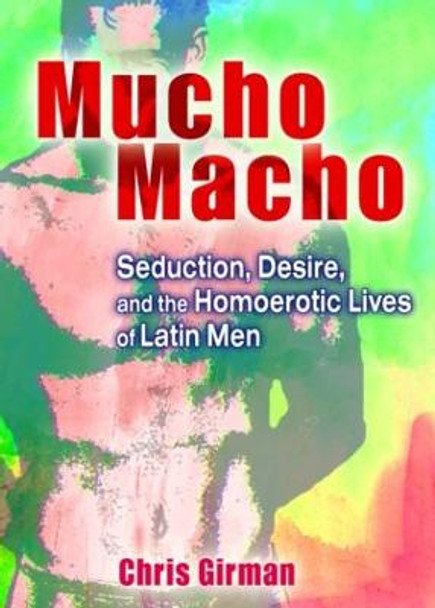 Mucho Macho: Seduction, Desire, and the Homoerotic Lives of Latin Men by Chris Girman