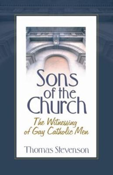 Sons of the Church: The Witnessing of Gay Catholic Men by Thomas B. Stevenson