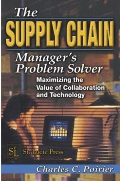 The Supply Chain Manager's Problem-Solver: Maximizing the Value of Collaboration and Technology by Charles C. Poirier