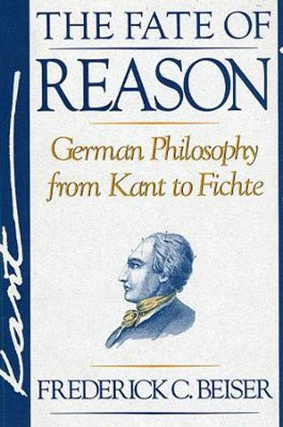 The Fate of Reason: German Philosophy from Kant to Fichte by Frederick C. Beiser 9780674295032