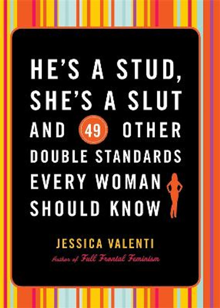 He's a Stud, She's a Slut, and 49 Other Double Standards Every Woman Should Know by Jessica Valenti