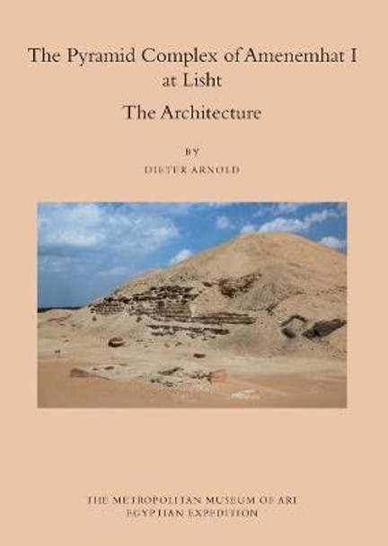 The Pyramid Complex of Amenemhat I At Lisht - The Architecture by Dieter Arnold