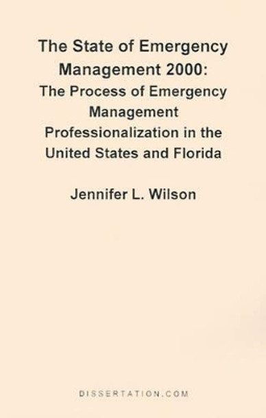 The State of Emergency Management 2000: The Process of Emergency Management Professionalizaiton in the United States and Florida by Jennifer L Wilson 9781581121230