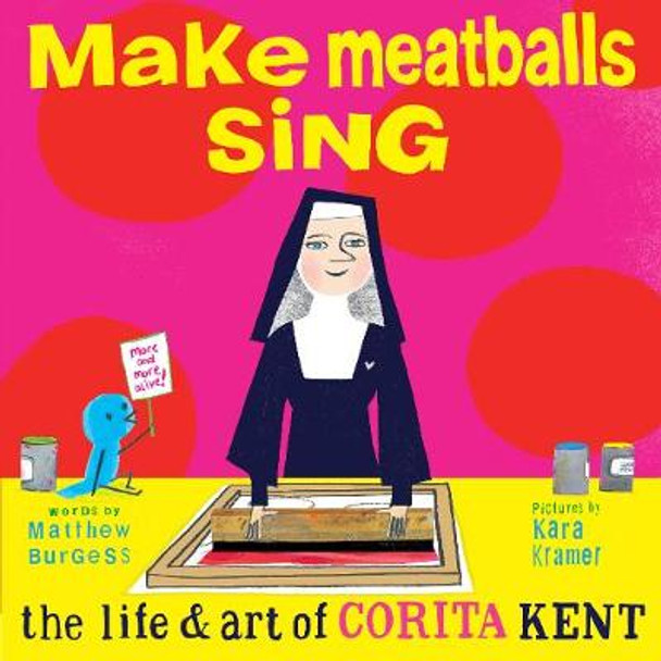 Make Meatballs Sing: The Life and Art of Sister Corita Kent by Kara Kramer