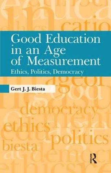 Good Education in an Age of Measurement: Ethics, Politics, Democracy by Gert J. J. Biesta