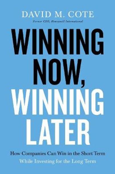 Winning Now, Winning Later: How Companies Can Succeed in the Short Term While Investing for the Long Term by David Cote