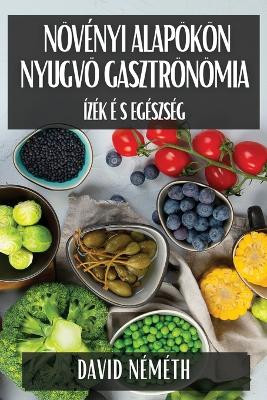 Növényi Alapokon Nyugvó Gasztronómia: Ízek és Egészség by Dávid Németh 9781835864609