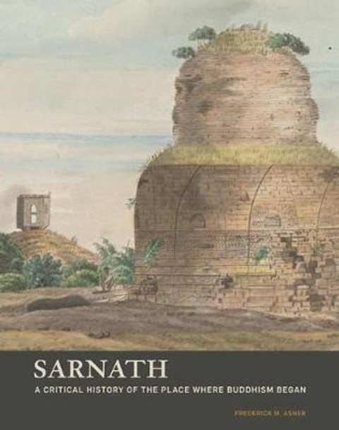 Sarnath - A Critical History of the Place Where Buddhism Began Frederick M. Asher 9781606066164