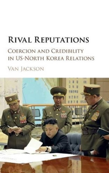 Rival Reputations: Coercion and Credibility in US-North Korea Relations by Van Jackson 9781107133310