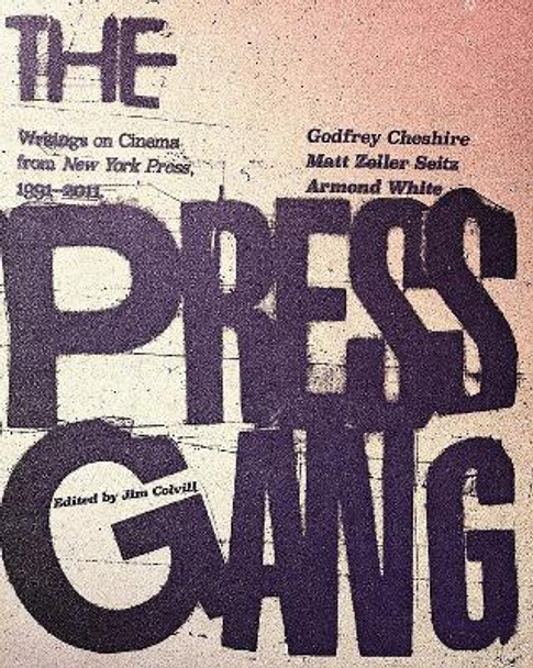 The Press Gang: Writings on Cinema from New York Press 1991 - 2011 by Godfrey Cheshire