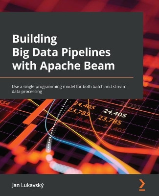 Building Big Data Pipelines with Apache Beam: Use a single programming model for both batch and streaming use cases by Jan Lukavsky 9781800564930